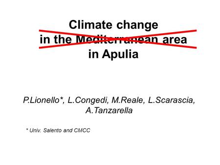 Climate change in the Mediterranean area in Apulia P.Lionello*, L.Congedi, M.Reale, L.Scarascia, A.Tanzarella * Univ. Salento and CMCC.