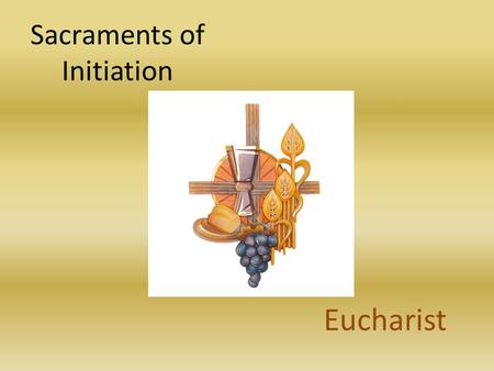 Sacraments of Initiation Eucharist. The Eucharist The Culmination of Christian Initiation.