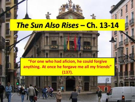 The Sun Also Rises – Ch. 13-14 “For one who had aficion, he could forgive anything. At once he forgave me all my friends” (137).