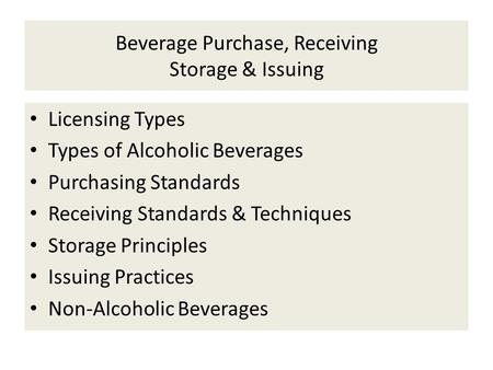 Beverage Purchase, Receiving Storage & Issuing Licensing Types Types of Alcoholic Beverages Purchasing Standards Receiving Standards & Techniques Storage.