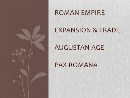 ROMAN EMPIRE EXPANSION & TRADE AUGUSTAN AGE PAX ROMANA.