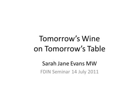 Tomorrow’s Wine on Tomorrow’s Table Sarah Jane Evans MW FDIN Seminar 14 July 2011.