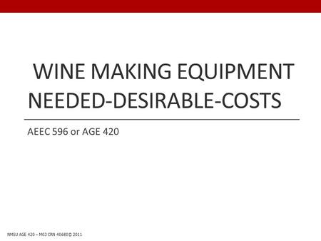 WINE MAKING EQUIPMENT NEEDED-DESIRABLE-COSTS AEEC 596 or AGE 420 NMSU AGE 420 – M03 CRN 40680© 2011.