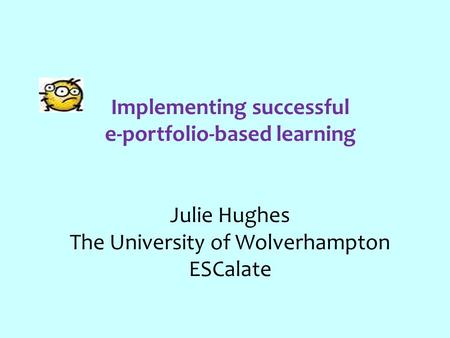 Implementing successful e-portfolio-based learning Julie Hughes The University of Wolverhampton ESCalate.
