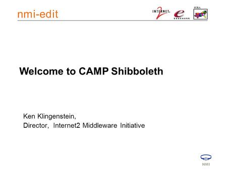 Welcome to CAMP Shibboleth Ken Klingenstein, Director, Internet2 Middleware Initiative.