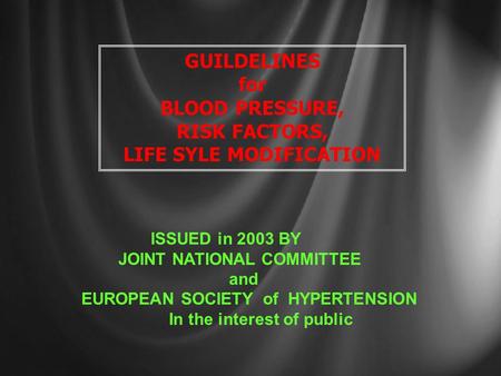 GUILDELINES for BLOOD PRESSURE, RISK FACTORS, LIFE SYLE MODIFICATION ISSUED in 2003 BY JOINT NATIONAL COMMITTEE and EUROPEAN SOCIETY of HYPERTENSION In.