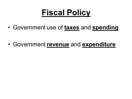 Fiscal Policy Government use of taxes and spending Government revenue and expenditure.