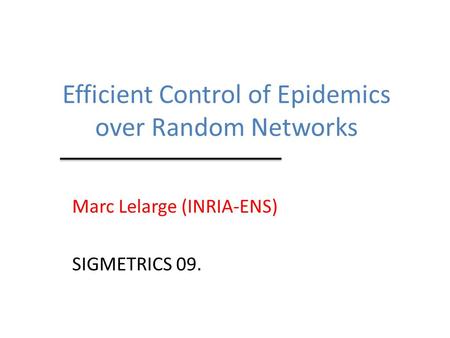 Efficient Control of Epidemics over Random Networks Marc Lelarge (INRIA-ENS) SIGMETRICS 09.