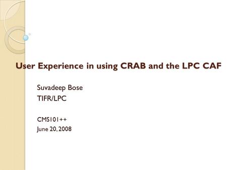 User Experience in using CRAB and the LPC CAF Suvadeep Bose TIFR/LPC CMS101++ June 20, 2008.