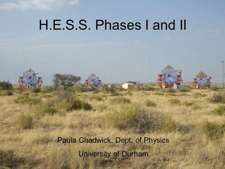 H.E.S.S. Phases I and II Paula Chadwick, Dept. of Physics University of Durham.