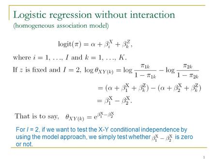 Logistic regression without interaction (homogeneous association model) 1 For I = 2, if we want to test the X-Y conditional independence by using the model.