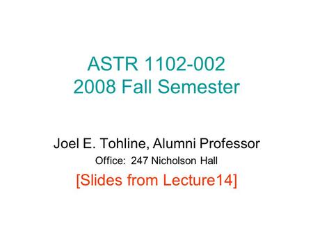 ASTR 1102-002 2008 Fall Semester Joel E. Tohline, Alumni Professor Office: 247 Nicholson Hall [Slides from Lecture14]