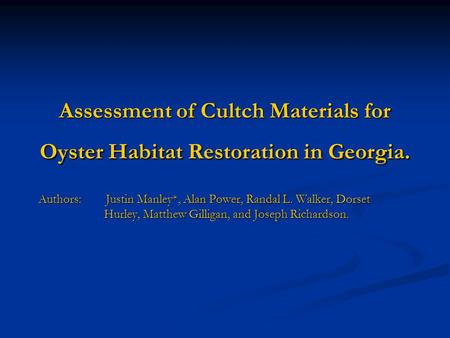 Assessment of Cultch Materials for Oyster Habitat Restoration in Georgia. Authors: Justin Manley*, Alan Power, Randal L. Walker, Dorset Hurley, Matthew.