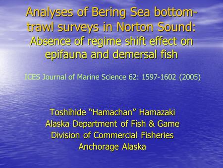 Analyses of Bering Sea bottom- trawl surveys in Norton Sound: Absence of regime shift effect on epifauna and demersal fish Toshihide “Hamachan” Hamazaki.