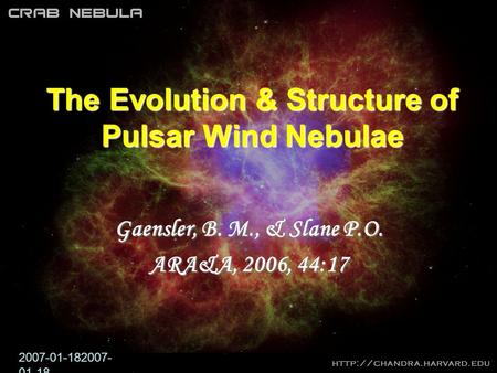 2007-01-182007- 01-18 The Evolution & Structure of Pulsar Wind Nebulae Gaensler, B. M., & Slane P.O. ARA&A, 2006, 44:17.