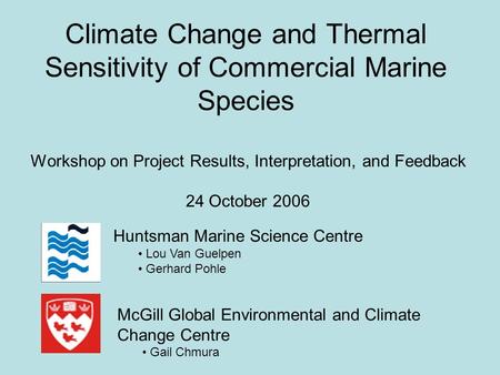 Climate Change and Thermal Sensitivity of Commercial Marine Species Workshop on Project Results, Interpretation, and Feedback 24 October 2006 McGill Global.