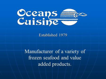 Established 1979 Manufacturer of a variety of frozen seafood and value added products.