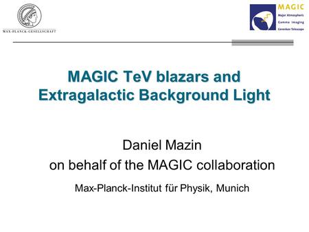 MAGIC TeV blazars and Extragalactic Background Light Daniel Mazin on behalf of the MAGIC collaboration Max-Planck-Institut für Physik, Munich.
