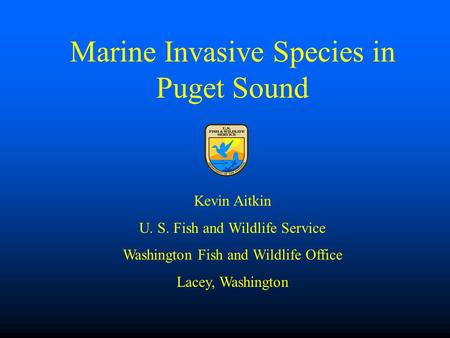 Marine Invasive Species in Puget Sound Kevin Aitkin U. S. Fish and Wildlife Service Washington Fish and Wildlife Office Lacey, Washington.