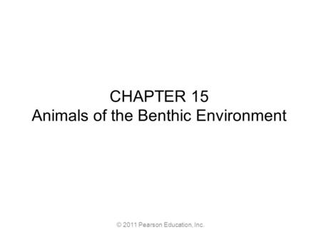 © 2011 Pearson Education, Inc. CHAPTER 15 Animals of the Benthic Environment.