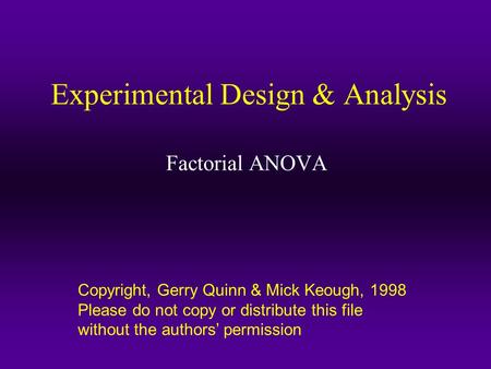 Copyright, Gerry Quinn & Mick Keough, 1998 Please do not copy or distribute this file without the authors’ permission Experimental Design & Analysis Factorial.