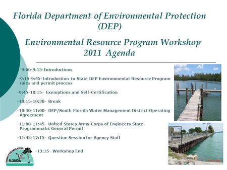 Florida Department of Environmental Protection (DEP) Environmental Resource Program Workshop 2011 Agenda -9:00-9:15-Introductions -9:15-9:45-Introduction.