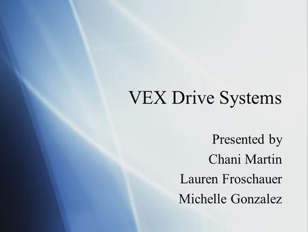 VEX Drive Systems Presented by Chani Martin Lauren Froschauer Michelle Gonzalez Presented by Chani Martin Lauren Froschauer Michelle Gonzalez.