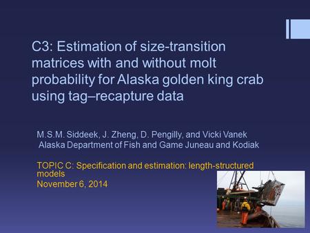 C3: Estimation of size-transition matrices with and without molt probability for Alaska golden king crab using tag–recapture data M.S.M. Siddeek, J. Zheng,
