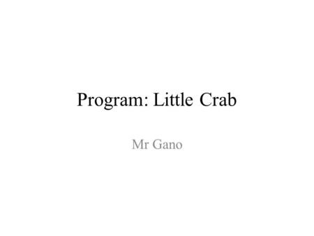 Program: Little Crab Mr Gano.