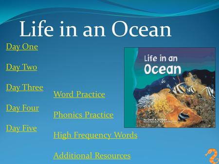 Life in an Ocean Day One Day Two Day Three Day Four Day Five Word Practice Phonics Practice High Frequency Words Additional Resources.