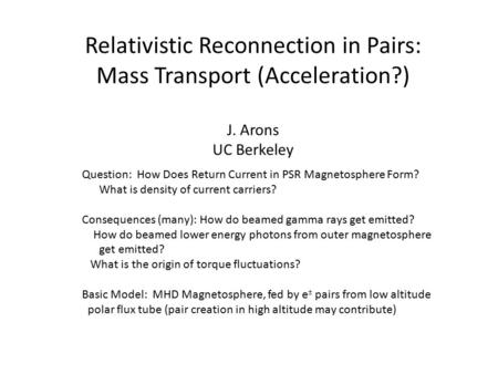 Relativistic Reconnection in Pairs: Mass Transport (Acceleration?) J. Arons UC Berkeley Question: How Does Return Current in PSR Magnetosphere Form? What.