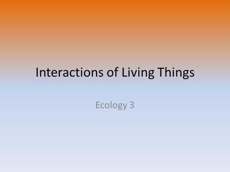 Interactions of Living Things Ecology 3. Species Smallest grouping of living based on characteristics – Must be able to produce offspring that can reproduce.
