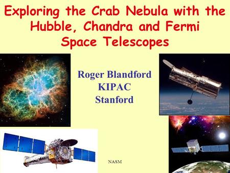 25 ii 2011NASM1 Exploring the Crab Nebula with the Hubble, Chandra and Fermi Space Telescopes Roger Blandford KIPAC Stanford.