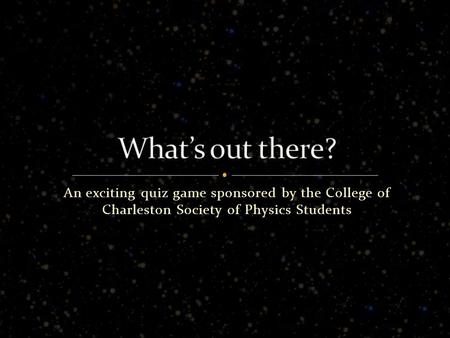 An exciting quiz game sponsored by the College of Charleston Society of Physics Students.