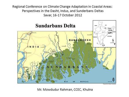 Regional Conference on Climate Change Adaptation in Coastal Areas: Perspectives in the Dasht, Indus, and Sunderbans Deltas Savar, 16-17 October 2012 Mr.