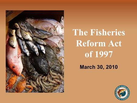 The Fisheries Reform Act of 1997 March 30, 2010. History July 1, 1994 Moratorium on Commercial Fishing Licenses —Based on wide range of concerns voiced.