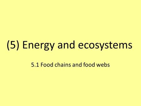 (5) Energy and ecosystems 5.1 Food chains and food webs.