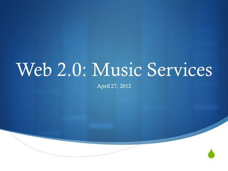  Web 2.0: Music Services April 27, 2012. Agenda  Cloud services  Online streaming services  Questions and app sharing by demand.