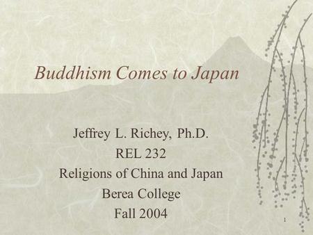 1 Buddhism Comes to Japan Jeffrey L. Richey, Ph.D. REL 232 Religions of China and Japan Berea College Fall 2004.