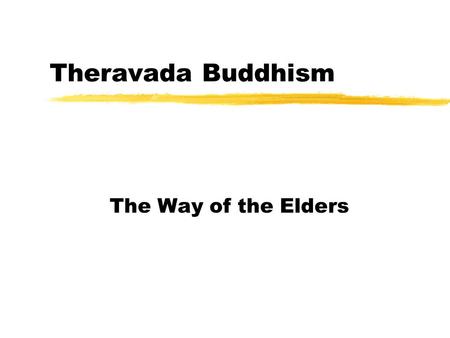 Theravada Buddhism The Way of the Elders Theravada zPasses Buddha’s teachings unchanged ythey were first oral in nature ynow they are written down zAlthough.
