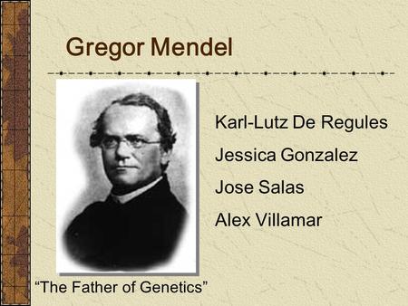 Gregor Mendel “The Father of Genetics” Karl-Lutz De Regules Jessica Gonzalez Jose Salas Alex Villamar.