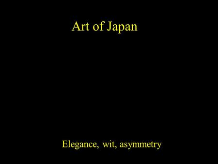 Art of Japan Elegance, wit, asymmetry. Japan had periods of isolation and periods of trade with Korea and China. Various forms of Buddhism became very.