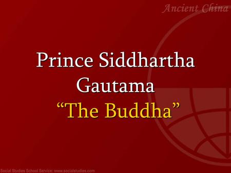 Prince Siddhartha Gautama “The Buddha”. Prince Siddhartha Gautama, who would one day be known as the Buddha, was born in ancient India in 563 BCE. He.