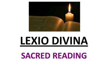 LEXIO DIVINA SACRED READING. INTRODUCTION The sacred tradition of faith had been passed on from generation to generation orally and later on through reading.