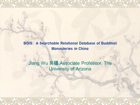 BGIS: A Searchable Relational Database of Buddhist Monasteries in China Jiang Wu 吳疆,Associate Professor, The University of Arizona.