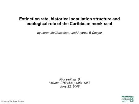 Extinction rate, historical population structure and ecological role of the Caribbean monk seal by Loren McClenachan, and Andrew B Cooper Proceedings B.
