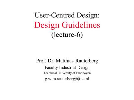 User-Centred Design: Design Guidelines (lecture-6) Prof. Dr. Matthias Rauterberg Faculty Industrial Design Technical University of Eindhoven