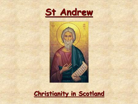 St Andrew Christianity in Scotland. St Andrew Learning Intentions To learn about who St Andrew wasTo learn about who St Andrew was To learn about the.