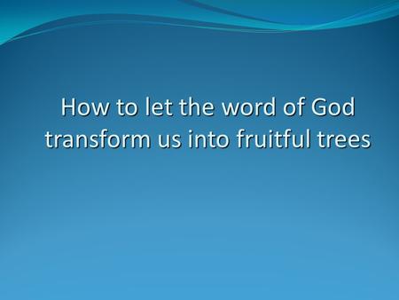 How to let the word of God transform us into fruitful trees.