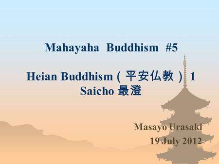 Mahayaha Buddhism #5 Heian Buddhism （平安仏教） 1 Saicho 最澄 Masayo Urasaki 19 July 2012.
